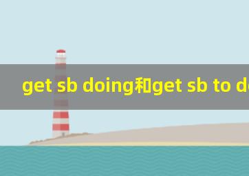 get sb doing和get sb to do区别